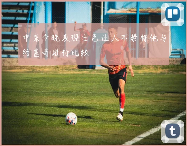 申京今晚表现出色让人不禁将他与约基奇进行比较