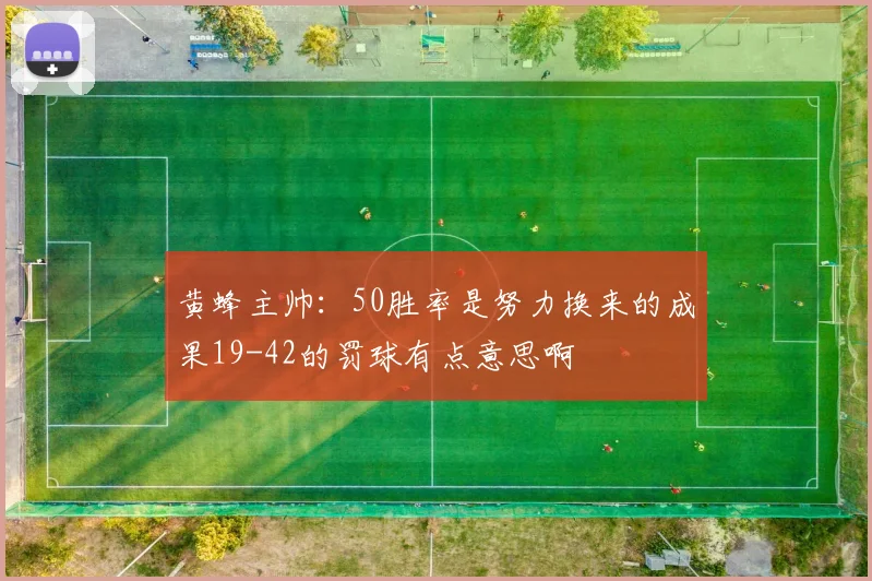 黄蜂主帅：50胜率是努力换来的成果19-42的罚球有点意思啊