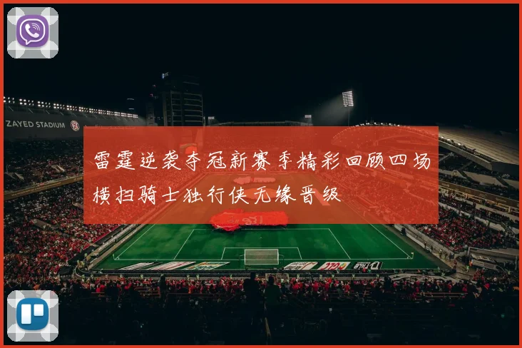 雷霆逆袭夺冠新赛季精彩回顾四场横扫骑士独行侠无缘晋级