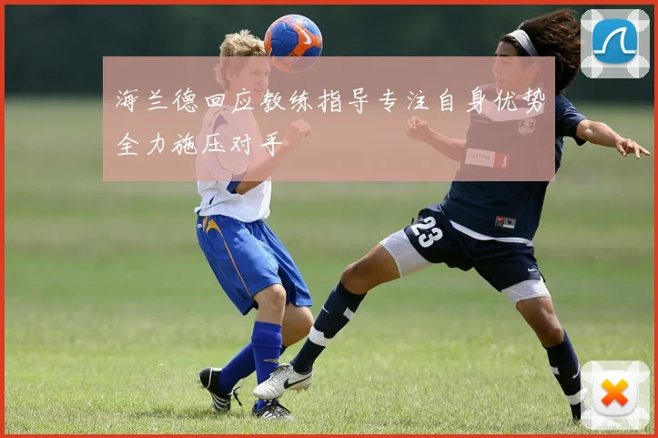 海兰德回应教练指导专注自身优势全力施压对手