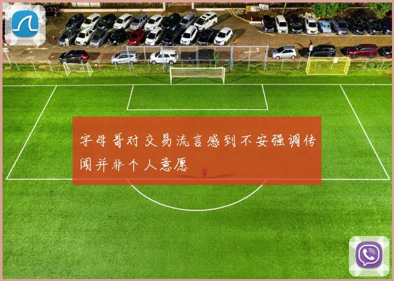 字母哥对交易流言感到不安强调传闻并非个人意愿