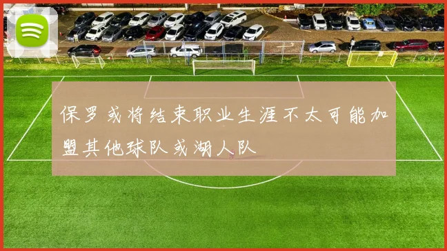 保罗或将结束职业生涯不太可能加盟其他球队或湖人队