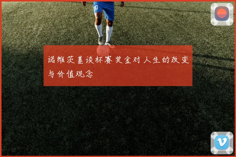 诺维茨基谈杯赛奖金对人生的改变与价值观念