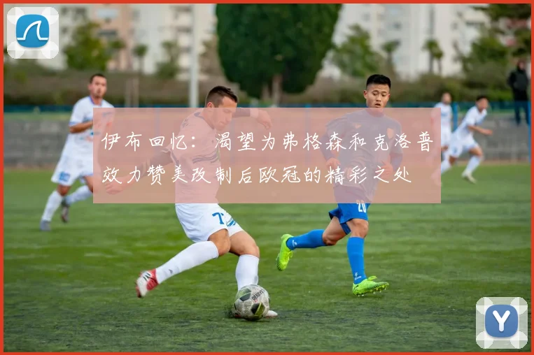 伊布回忆：渴望为弗格森和克洛普效力赞美改制后欧冠的精彩之处