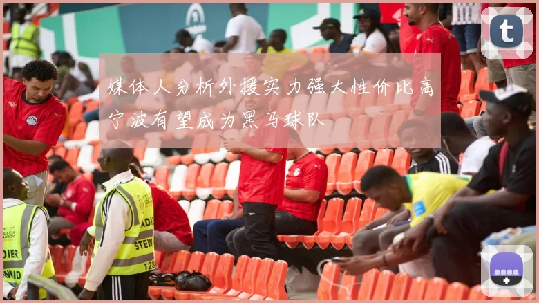 媒体人分析外援实力强大性价比高宁波有望成为黑马球队